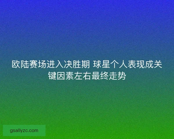 欧陆赛场进入决胜期 球星个人表现成关键因素左右最终走势