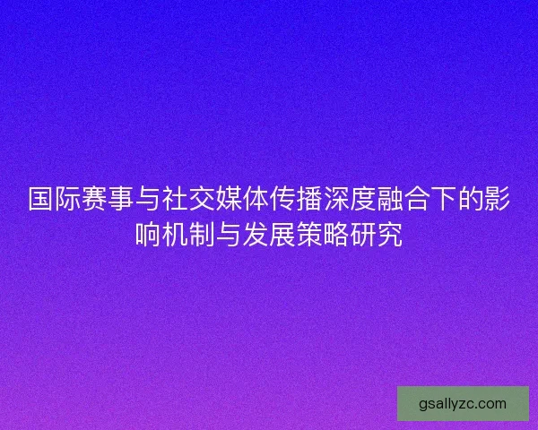 国际赛事与社交媒体传播深度融合下的影响机制与发展策略研究